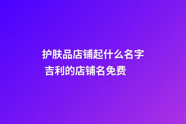 护肤品店铺起什么名字 吉利的店铺名免费-第1张-店铺起名-玄机派